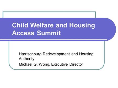 Child Welfare and Housing Access Summit Harrisonburg Redevelopment and Housing Authority Michael G. Wong, Executive Director.
