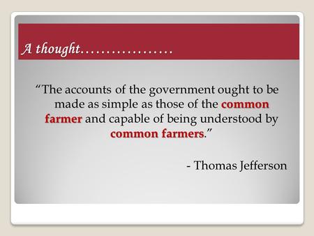 A thought……………… common farmer common farmers “The accounts of the government ought to be made as simple as those of the common farmer and capable of being.