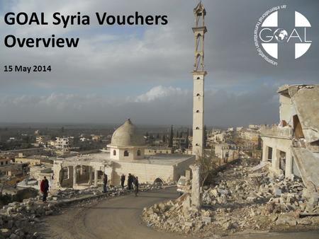 GOAL Syria Vouchers Overview 15 May 2014. TIME LINE Beginning of Syrian Crisis March 2011 October 2012 GOAL started working in Syria First Voucher Program.