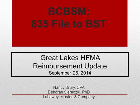 BCBSM: 835 File to BST Nancy Drury, CPA Deborah Sieradzki, PhD Lubaway, Masten & Company Great Lakes HFMA Reimbursement Update September 26, 2014.