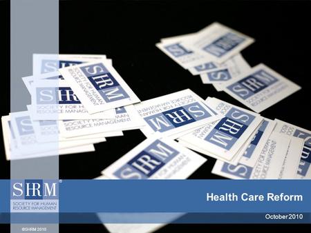 ©SHRM 2010 Health Care Reform October 2010. ©SHRM 2010 Note to SHRM Members This sample presentation is a broad overview of the major provisions of the.