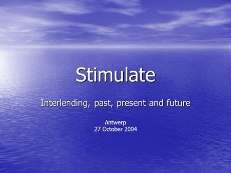 Stimulate Interlending, past, present and future Antwerp 27 October 2004.