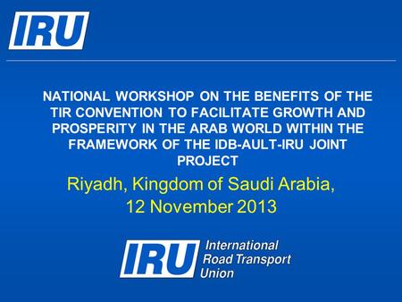 NATIONAL WORKSHOP ON THE BENEFITS OF THE TIR CONVENTION TO FACILITATE GROWTH AND PROSPERITY IN THE ARAB WORLD WITHIN THE FRAMEWORK OF THE IDB-AULT-IRU.