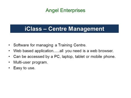 Angel Enterprises Software for managing a Training Centre. Web based application…..all you need is a web browser. Can be accessed by a PC, laptop, tablet.
