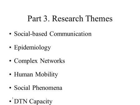 1 Part 3. Research Themes Social-based Communication Epidemiology Complex Networks Human Mobility Social Phenomena DTN Capacity.