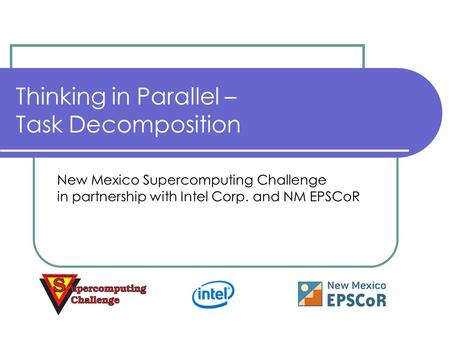 Thinking in Parallel – Task Decomposition New Mexico Supercomputing Challenge in partnership with Intel Corp. and NM EPSCoR.