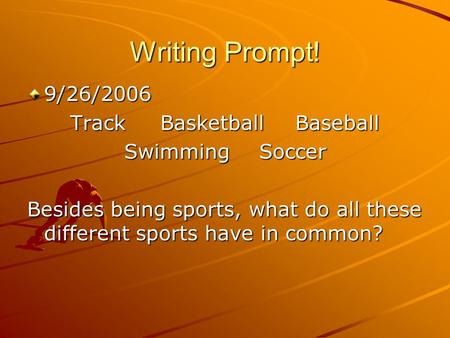 Writing Prompt! 9/26/2006 TrackBasketballBaseball SwimmingSoccer Besides being sports, what do all these different sports have in common?