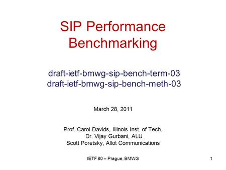 SIP Performance Benchmarking draft-ietf-bmwg-sip-bench-term-03 draft-ietf-bmwg-sip-bench-meth-03 March 28, 2011 Prof. Carol Davids, Illinois Inst. of Tech.