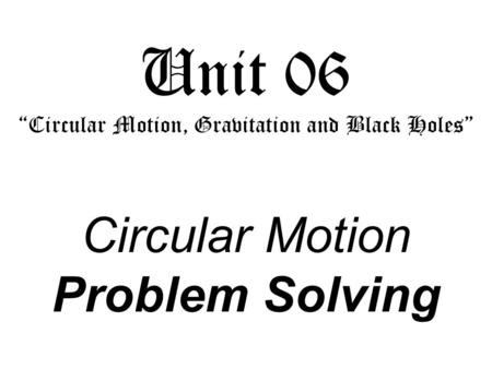 Unit 06 “Circular Motion, Gravitation and Black Holes”