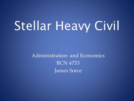 Stellar Heavy Civil Administration and Economics BCN 4753 James Sorce.