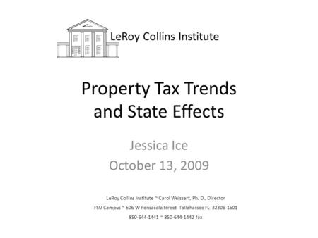 Property Tax Trends and State Effects Jessica Ice October 13, 2009 LeRoy Collins Institute LeRoy Collins Institute ~ Carol Weissert, Ph. D., Director FSU.