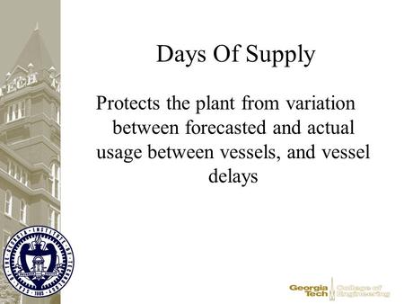 Days Of Supply Protects the plant from variation between forecasted and actual usage between vessels, and vessel delays.