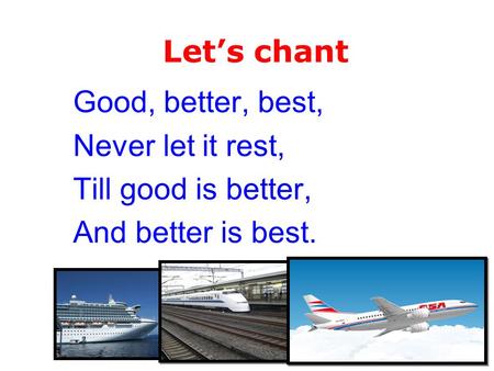 Good, better, best, Never let it rest, Till good is better, And better is best. Let’s chant.