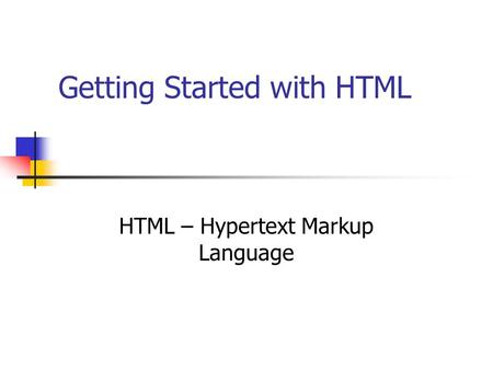 Getting Started with HTML HTML – Hypertext Markup Language.