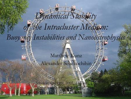 Dynamical Stability of the Intracluster Medium: Buoyancy Instabilities and Nanoastrophysics Matthew Kunz Alexander Schekochihin Schekochihin et al. 2005,