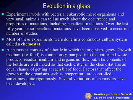 Genetica per Scienze Naturali a.a. 05-06 prof S. Presciuttini Evolution in a glass Experimental work with bacteria, eukaryotic micro-organisms and very.