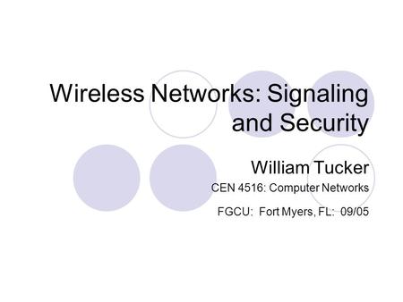 Wireless Networks: Signaling and Security William Tucker CEN 4516: Computer Networks FGCU: Fort Myers, FL: 09/05.