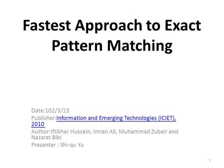1 Fastest Approach to Exact Pattern Matching Date:102/3/13 Publisher:Information and Emerging Technologies (ICIET), 2010 Information and Emerging Technologies.