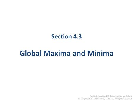 Section 4.3 Global Maxima and Minima Applied Calculus,4/E, Deborah Hughes-Hallett Copyright 2010 by John Wiley and Sons, All Rights Reserved.