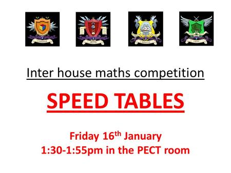 Inter house maths competition SPEED TABLES Friday 16 th January 1:30-1:55pm in the PECT room.
