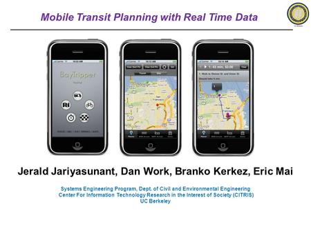 Mobile Transit Planning with Real Time Data Jerald Jariyasunant, Dan Work, Branko Kerkez, Eric Mai Systems Engineering Program, Dept. of Civil and Environmental.