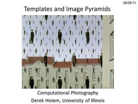 Templates and Image Pyramids Computational Photography Derek Hoiem, University of Illinois 09/06/11.