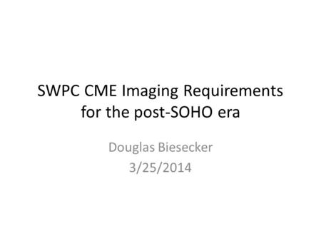 SWPC CME Imaging Requirements for the post-SOHO era Douglas Biesecker 3/25/2014.