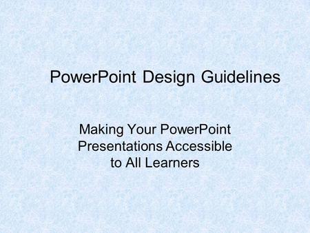 PowerPoint Design Guidelines Making Your PowerPoint Presentations Accessible to All Learners.