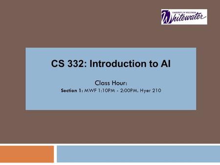 CS 332: Introduction to AI Class Hour: Section 1: MWF 1:10PM - 2:00PM. Hyer 210.