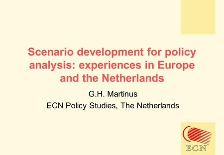 Scenario development for policy analysis: experiences in Europe and the Netherlands G.H. Martinus ECN Policy Studies, The Netherlands.