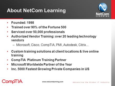 About NetCom Learning Founded: 1998 Trained over 90% of the Fortune 500 Serviced over 50,000 professionals Authorized Vendor Training: over 20 leading.
