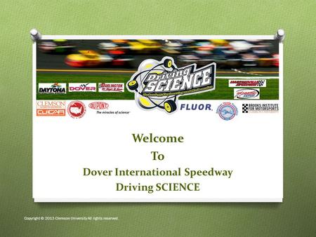 Welcome To Dover International Speedway Driving SCIENCE Copyright © 2013 Clemson University All rights reserved.