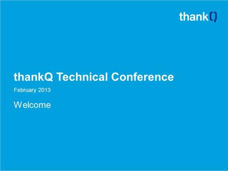 ThankQ Technical Conference February 2013 Welcome.