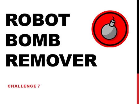 ROBOT BOMB REMOVER CHALLENGE 7. BOMB REMOVAL CHALLENGE Using the color sensor, you will program distinguish bombs and to remove them from the room. When.