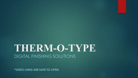THERM-O-TYPE DIGITAL FINISHING SOLUTIONS *VIDEO LINKS ARE SAFE TO OPEN.