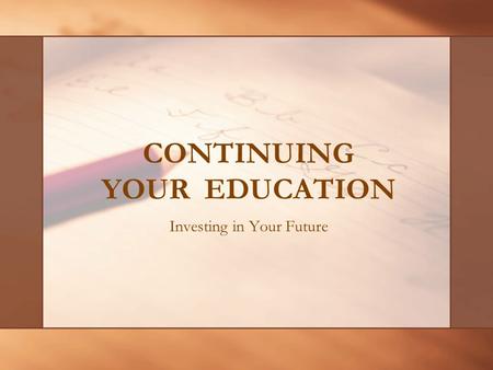 CONTINUING YOUR EDUCATION Investing in Your Future.