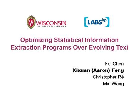 Optimizing Statistical Information Extraction Programs Over Evolving Text Fei Chen Xixuan (Aaron) Feng Christopher Ré Min Wang.