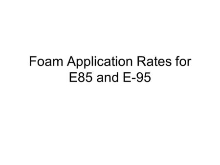 Foam Application Rates for E85 and E-95. Application Rates Described in Terms of the Amount in Gallons of Foam Solution Reaching the Total Square Footage.
