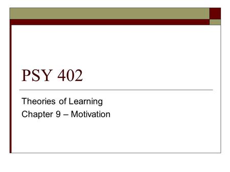 PSY 402 Theories of Learning Chapter 9 – Motivation.