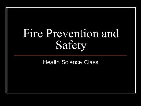 Fire Prevention and Safety Health Science Class. Rationale: Fires may occur at any time, as a result of overloading wiring, smoking, improper chemical.
