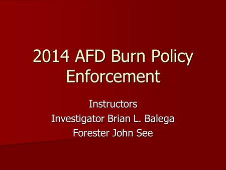 2014 AFD Burn Policy Enforcement Instructors Investigator Brian L. Balega Forester John See.