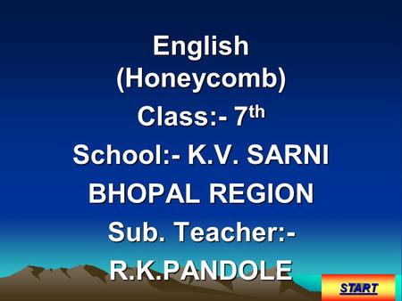 English (Honeycomb) Class:- 7 th School:- K.V. SARNI BHOPAL REGION Sub. Teacher:- R.K.PANDOLE START.