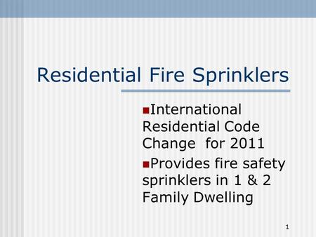 1 Residential Fire Sprinklers International Residential Code Change for 2011 Provides fire safety sprinklers in 1 & 2 Family Dwelling.
