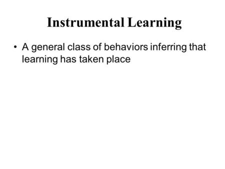 Instrumental Learning A general class of behaviors inferring that learning has taken place.