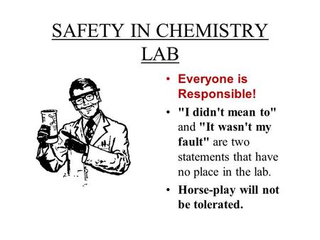 SAFETY IN CHEMISTRY LAB Everyone is Responsible! I didn't mean to and It wasn't my fault are two statements that have no place in the lab. Horse-play.