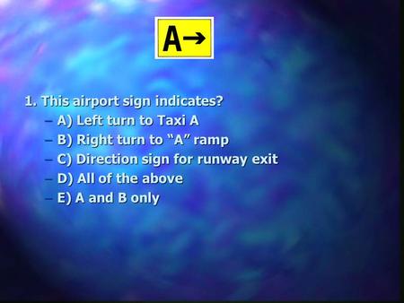 1. This airport sign indicates? A) Left turn to Taxi A
