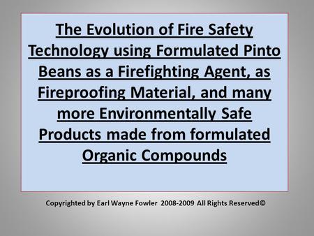 The Evolution of Fire Safety Technology using Formulated Pinto Beans as a Firefighting Agent, as Fireproofing Material, and many more Environmentally Safe.