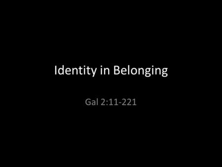 Identity in Belonging Gal 2:11-221. Looking to Jesus for Identity Scripture Reading Galatians 2 ∶ 11-21 Pg. 1075.