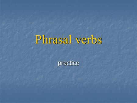 Phrasal verbs practice. A list of phrasal verbs: Take after Take after Take after Take after Take over Take over Take over Take over Break up Break up.