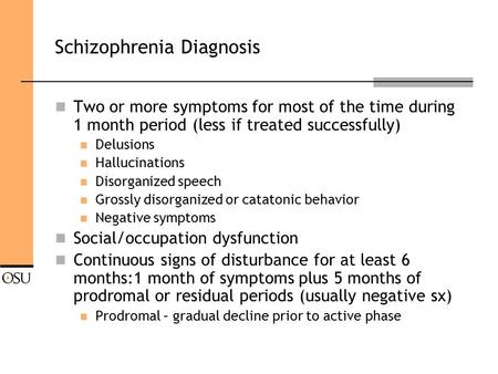 Schizophrenia Diagnosis Two or more symptoms for most of the time during 1 month period (less if treated successfully) Delusions Hallucinations Disorganized.
